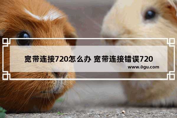 宽带连接720怎么办 宽带连接错误720是什么原因