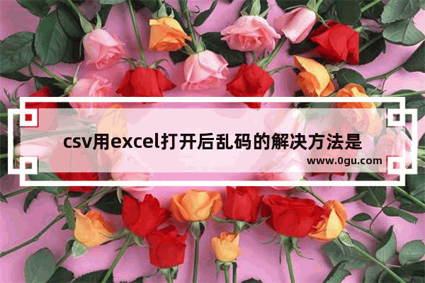 csv用excel打开后乱码的解决方法是什么 
