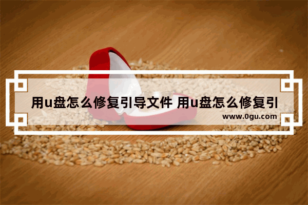 用u盘怎么修复引导文件 用u盘怎么修复引导文件损坏