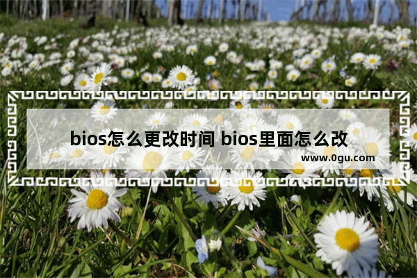 bios怎么更改时间 bios里面怎么改时间