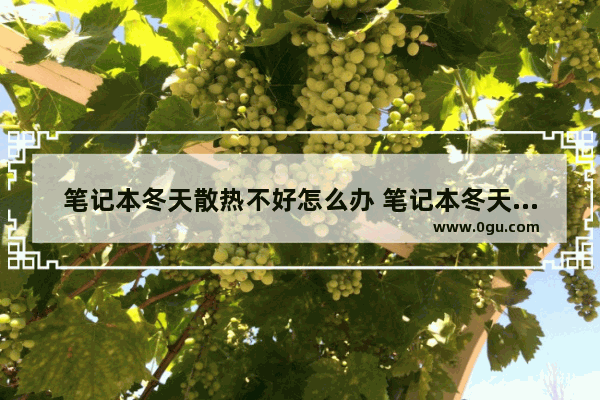 笔记本冬天散热不好怎么办 笔记本冬天散热好还是夏天散热好