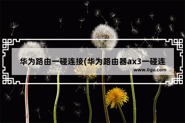 华为路由一碰连接(华为路由器ax3一碰连网)