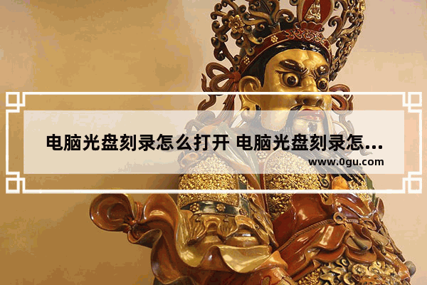 电脑光盘刻录怎么打开 电脑光盘刻录怎么打开视频