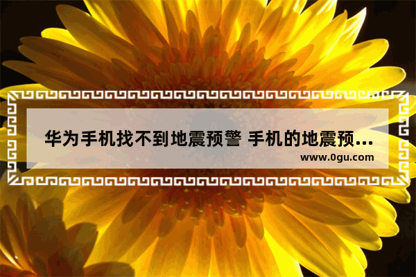 华为手机找不到地震预警 手机的地震预警功能开启方法