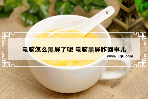 电脑怎么黑屏了呢 电脑黑屏咋回事儿