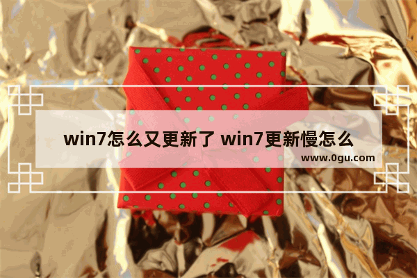 win7怎么又更新了 win7更新慢怎么办