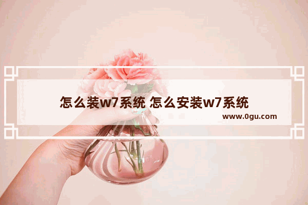 怎么装w7系统 怎么安装w7系统