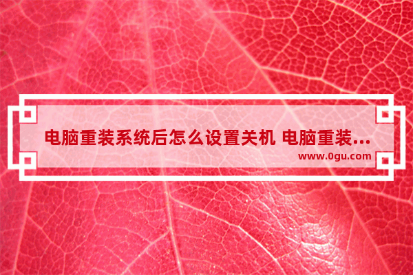 电脑重装系统后怎么设置关机 电脑重装系统后怎么设置关机密码