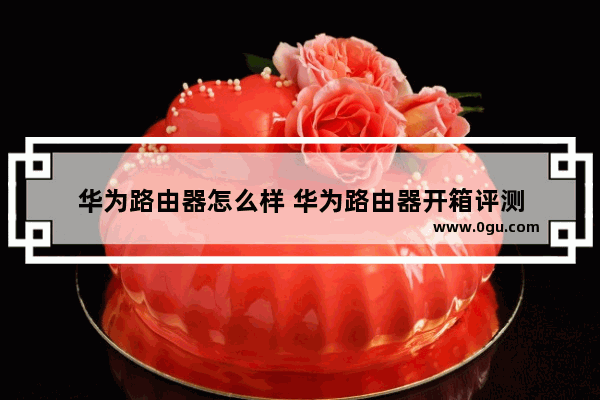 华为路由器怎么样 华为路由器开箱评测