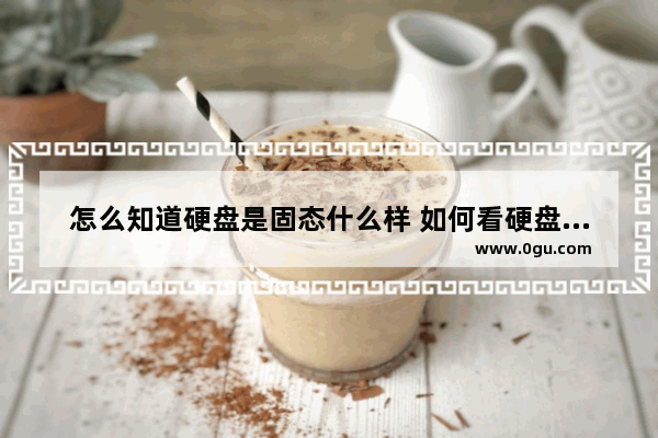 怎么知道硬盘是固态什么样 如何看硬盘是固态硬盘