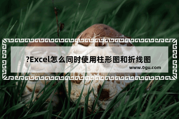 ?Excel怎么同时使用柱形图和折线图 Excel表格同时使用柱形图和折线图的方法教程