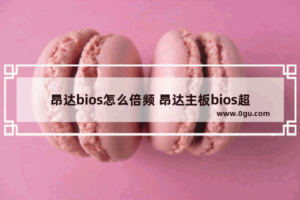 昂达bios怎么倍频 昂达主板bios超频设置
