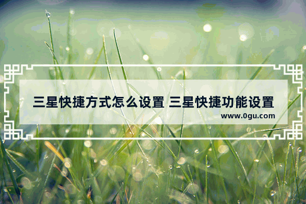 三星快捷方式怎么设置 三星快捷功能设置