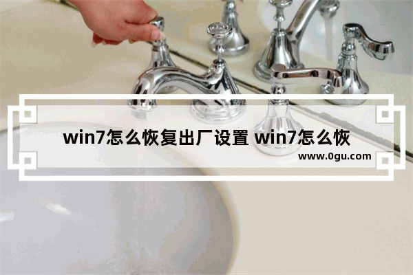 win7怎么恢复出厂设置 win7怎么恢复出厂设置电脑