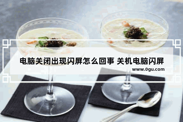 电脑关闭出现闪屏怎么回事 关机电脑闪屏