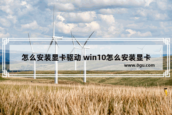 怎么安装显卡驱动 win10怎么安装显卡驱动