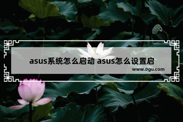 asus系统怎么启动 asus怎么设置启动盘