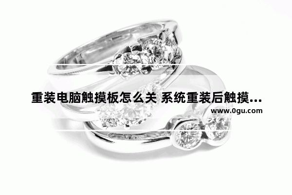 重装电脑触摸板怎么关 系统重装后触摸板不能双指滑