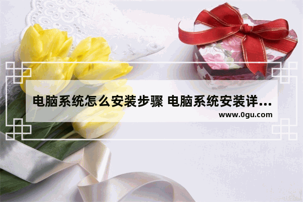 电脑系统怎么安装步骤 电脑系统安装详细教程