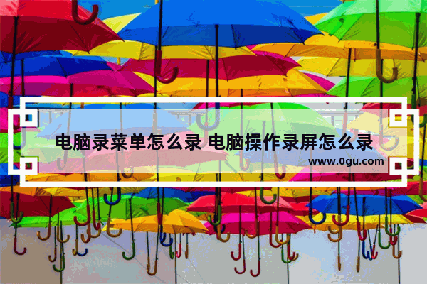 电脑录菜单怎么录 电脑操作录屏怎么录