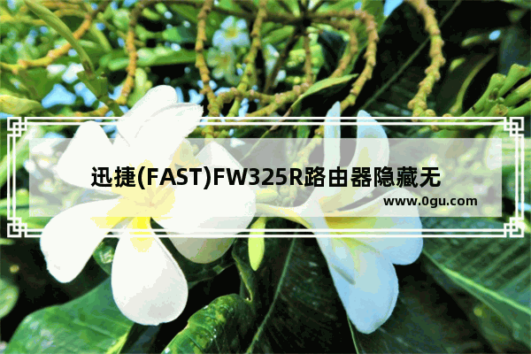 迅捷(FAST)FW325R路由器隐藏无线wifi信号的方法