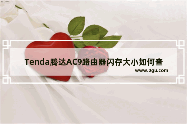 Tenda腾达AC9路由器闪存大小如何查看【方法介绍】