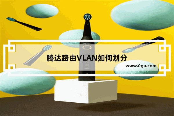腾达路由VLAN如何划分