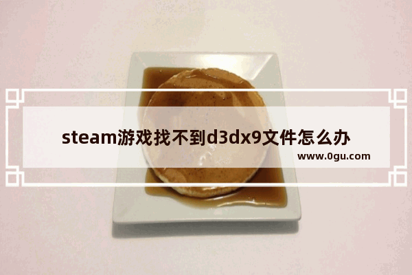steam游戏找不到d3dx9文件怎么办 steam玩游戏缺少d3dx9文件解决方法