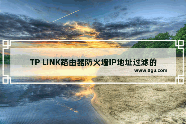 TP LINK路由器防火墙IP地址过滤的使用