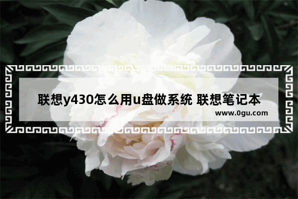 联想y430怎么用u盘做系统 联想笔记本y430怎么用u盘启动