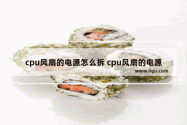 cpu风扇的电源怎么拆 cpu风扇的电源怎么拆视频