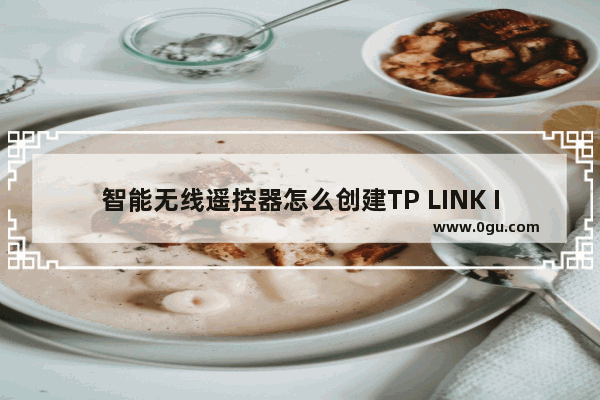 智能无线遥控器怎么创建TP LINK ID？TP LINK ID创建方法介绍