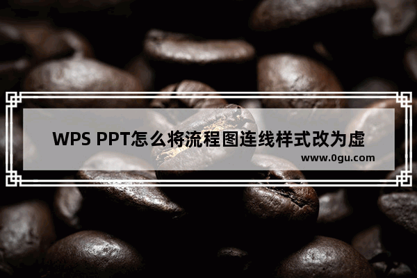 WPS PPT怎么将流程图连线样式改为虚线 WPS PPT将流程图连线样式改为虚线的方法 