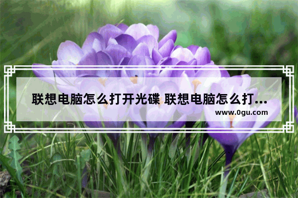 联想电脑怎么打开光碟 联想电脑怎么打开光碟模式