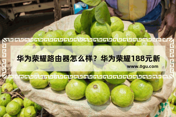 华为荣耀路由器怎么样？华为荣耀188元新品正式开卖