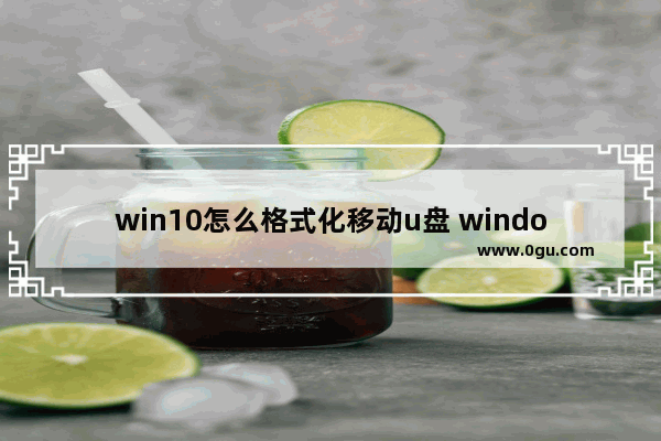 win10怎么格式化移动u盘 windows如何格式化u盘