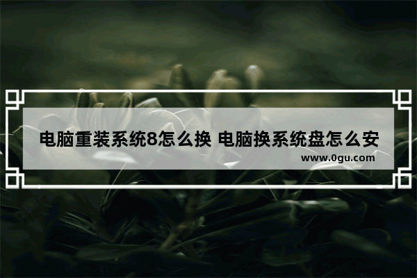 电脑重装系统8怎么换 电脑换系统盘怎么安装