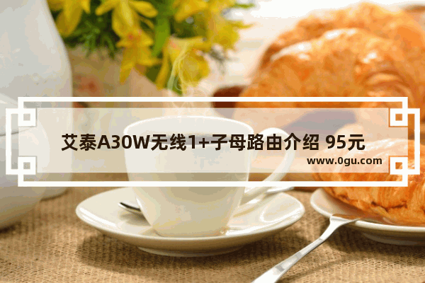 艾泰A30W无线1+子母路由介绍 95元到手