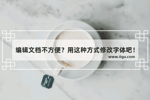 编辑文档不方便？用这种方式修改字体吧！