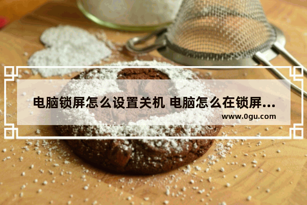 电脑锁屏怎么设置关机 电脑怎么在锁屏的时候关机