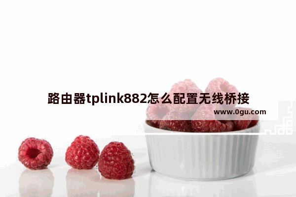 路由器tplink882怎么配置无线桥接