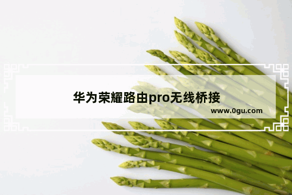 华为荣耀路由pro无线桥接
