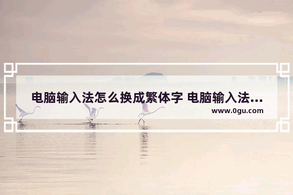 电脑输入法怎么换成繁体字 电脑输入法怎么切换繁体字键盘