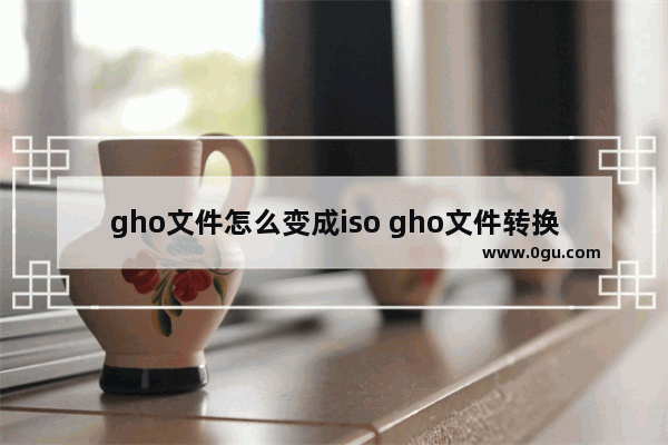 gho文件怎么变成iso gho文件转换成iso文件