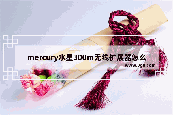 mercury水星300m无线扩展器怎么设置
