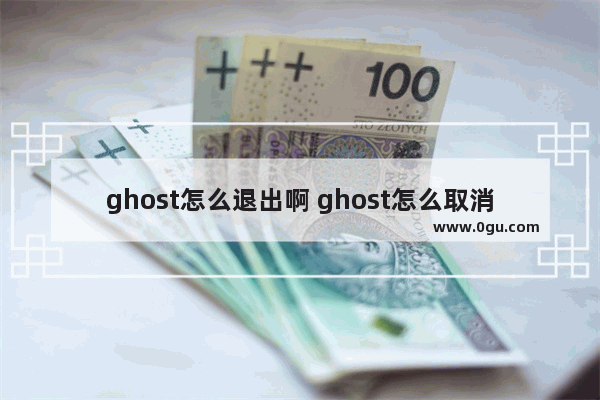 ghost怎么退出啊 ghost怎么取消