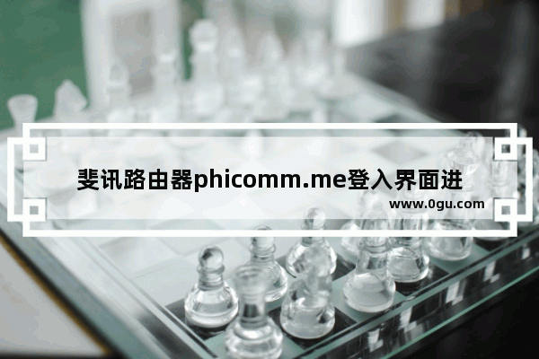 斐讯路由器phicomm.me登入界面进不去如何解决【详细介绍】