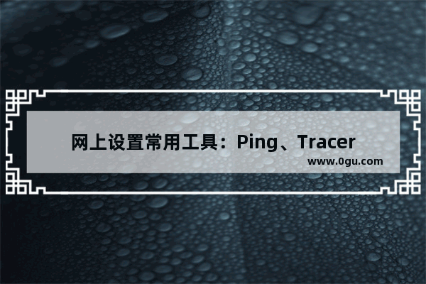 网上设置常用工具：Ping、Tracert、Netstat等