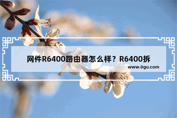 网件R6400路由器怎么样？R6400拆解与内部结构评测