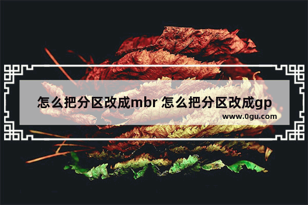 怎么把分区改成mbr 怎么把分区改成gpt类型